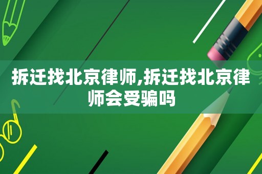 拆遷找北京律師,拆遷找北京律師會受騙嗎