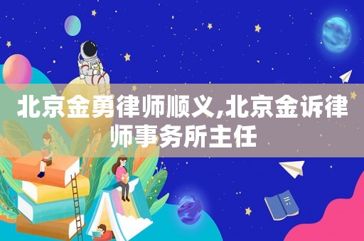 北京金勇律師順義,北京金訴律師事務所主任