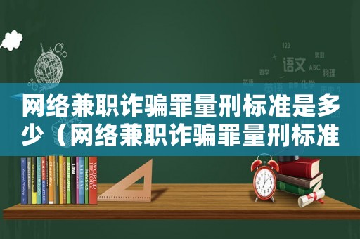 網絡兼職詐騙罪量刑標準是多少（網絡兼職詐騙罪量刑標準）