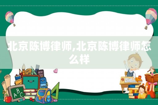 北京陳博律師,北京陳博律師怎么樣