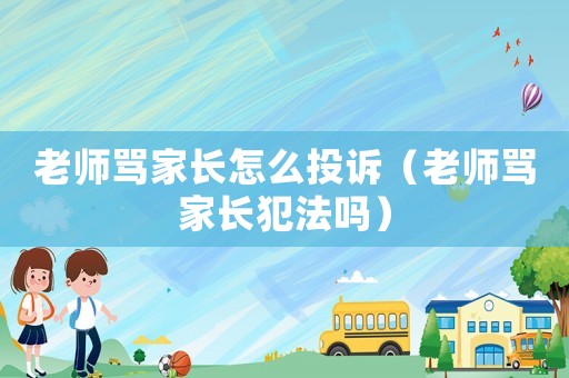 老師罵家長怎么投訴（老師罵家長犯法嗎）