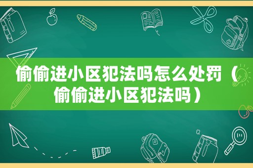 偷偷進(jìn)小區(qū)犯法嗎怎么處罰（偷偷進(jìn)小區(qū)犯法嗎）