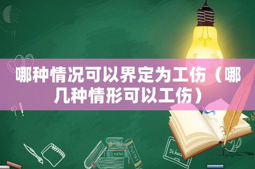 哪種情況可以界定為工傷（哪幾種情形可以工傷）
