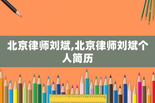 北京律師劉斌,北京律師劉斌個人簡歷