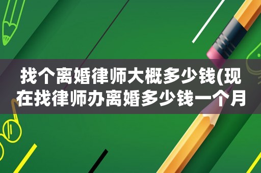 找個離婚律師大概多少錢(現在找律師辦離婚多少錢一個月)