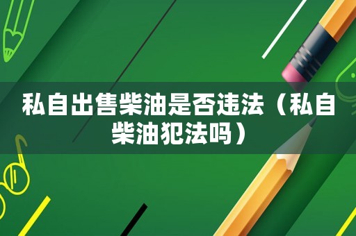 私自出售柴油是否違法（私自柴油犯法嗎）