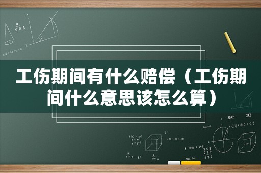 工傷期間有什么賠償（工傷期間什么意思該怎么算）