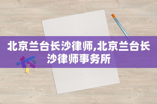 北京蘭臺長沙律師,北京蘭臺長沙律師事務所