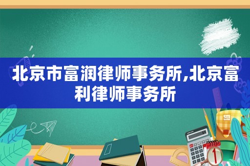 北京市富潤律師事務(wù)所,北京富利律師事務(wù)所