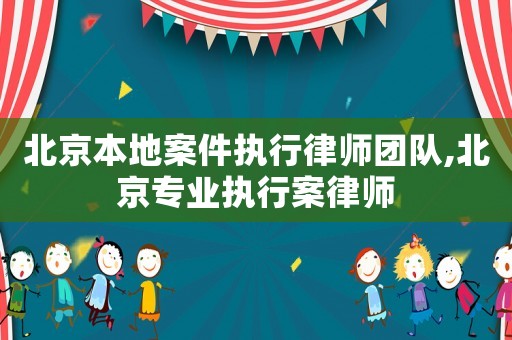 北京本地案件執行律師團隊,北京專業執行案律師