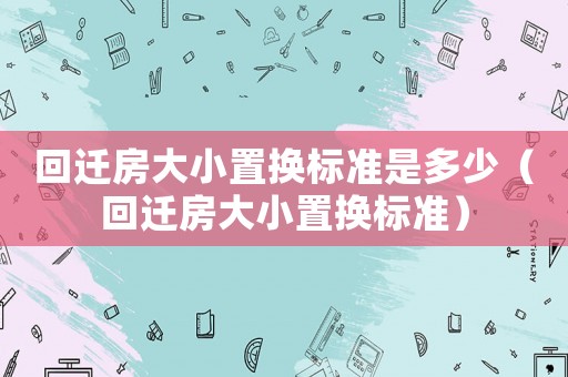 回遷房大小置換標準是多少（回遷房大小置換標準）