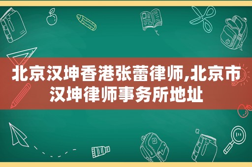 北京漢坤香港張蕾律師,北京市漢坤律師事務所地址