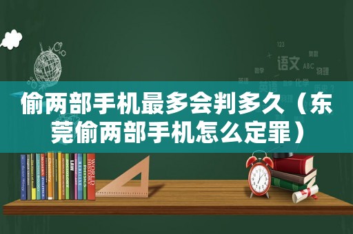 偷兩部手機最多會判多久（東莞偷兩部手機怎么定罪）