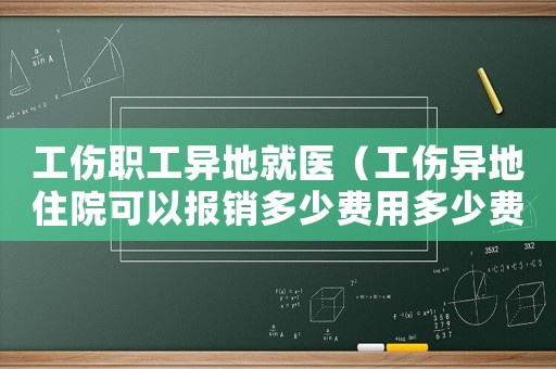 工傷職工異地就醫（工傷異地住院可以報銷多少費用多少費用）