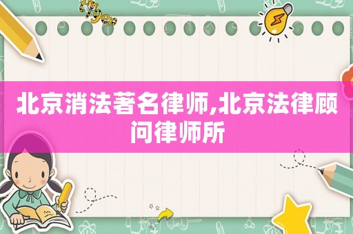 北京消法著名律師,北京法律顧問律師所