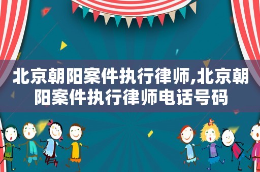 北京朝陽案件執(zhí)行律師,北京朝陽案件執(zhí)行律師電話號碼