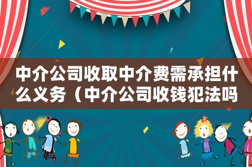 中介公司收取中介費需承擔什么義務（中介公司收錢犯法嗎）