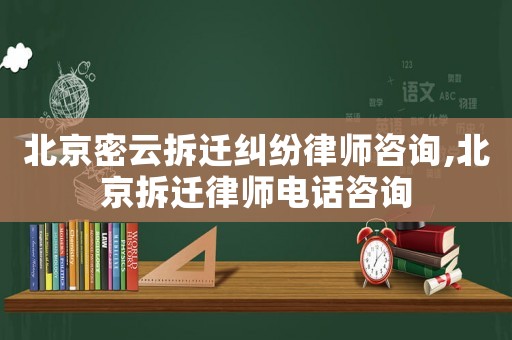 北京密云拆遷糾紛律師咨詢,北京拆遷律師電話咨詢
