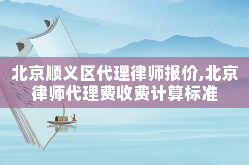 北京順義區(qū)代理律師報(bào)價(jià),北京律師代理費(fèi)收費(fèi)計(jì)算標(biāo)準(zhǔn)