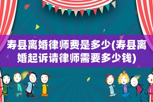 壽縣離婚律師費(fèi)是多少(壽縣離婚起訴請(qǐng)律師需要多少錢)