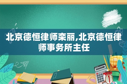 北京德恒律師欒麗,北京德恒律師事務所主任
