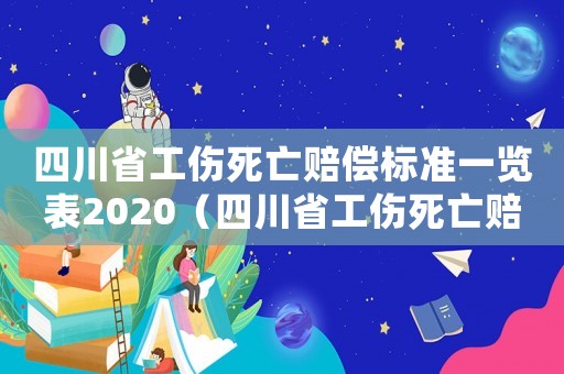 四川省工傷死亡賠償標準一覽表2020（四川省工傷死亡賠償標準一覽表）