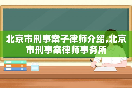 北京市刑事案子律師介紹,北京市刑事案律師事務(wù)所