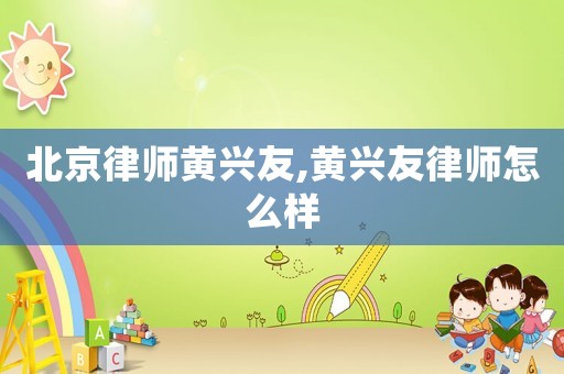 北京律師黃興友,黃興友律師怎么樣