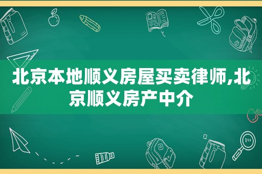 北京本地順義房屋買賣律師,北京順義房產(chǎn)中介