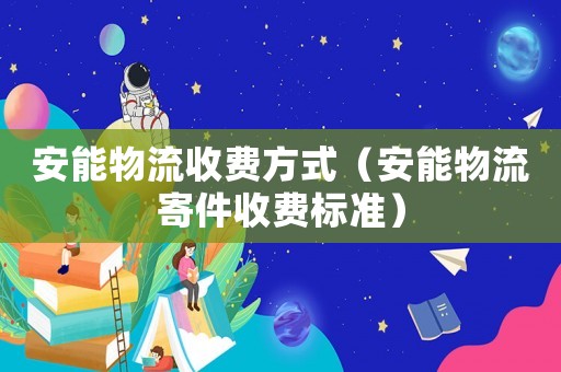 安能物流收費方式（安能物流寄件收費標準）