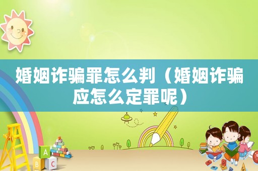 婚姻詐騙罪怎么判（婚姻詐騙應怎么定罪呢）
