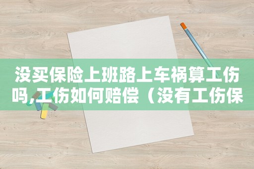 沒買保險上班路上車禍算工傷嗎,工傷如何賠償（沒有工傷保險員工下班路上車禍算不算工傷）