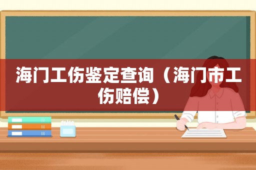 海門工傷鑒定查詢（海門市工傷賠償）