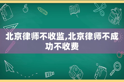 北京律師不收監,北京律師不成功不收費