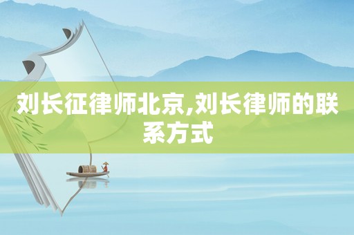 劉長征律師北京,劉長律師的聯系方式