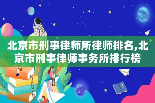 北京市刑事律師所律師排名,北京市刑事律師事務所排行榜