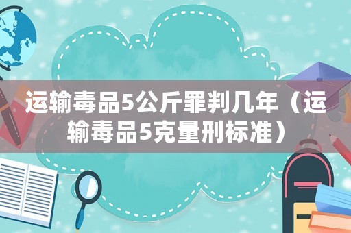 運輸毒品5公斤罪判幾年（運輸毒品5克量刑標準）