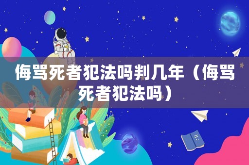 侮罵死者犯法嗎判幾年（侮罵死者犯法嗎）