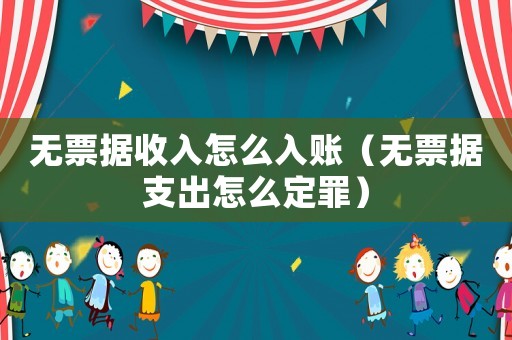 無票據收入怎么入賬（無票據支出怎么定罪）