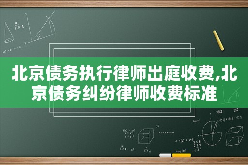 北京債務(wù)執(zhí)行律師出庭收費,北京債務(wù)糾紛律師收費標準