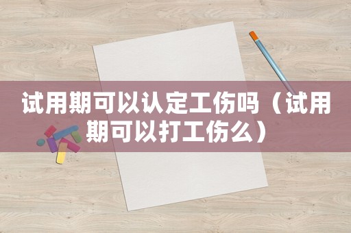 試用期可以認定工傷嗎（試用期可以打工傷么）