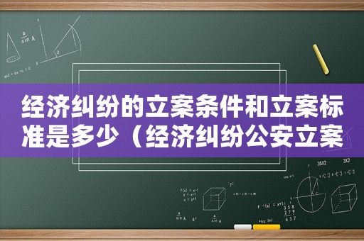 經濟糾紛的立案條件和立案標準是多少（經濟糾紛公安立案標準）