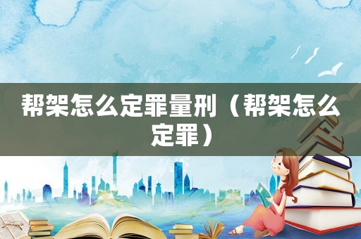 幫架怎么定罪量刑（幫架怎么定罪）