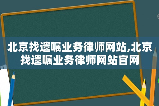 北京找遺囑業務律師網站,北京找遺囑業務律師網站官網