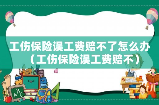 工傷保險誤工費賠不了怎么辦（工傷保險誤工費賠不）