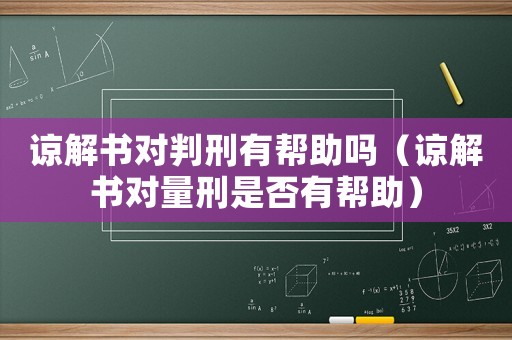 諒解書對判刑有幫助嗎（諒解書對量刑是否有幫助）