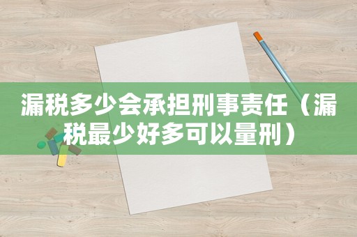 漏稅多少會承擔刑事責任（漏稅最少好多可以量刑）