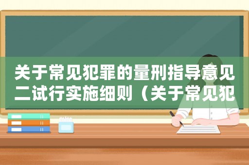 關于常見犯罪的量刑指導意見二試行實施細則（關于常見犯罪的量刑）