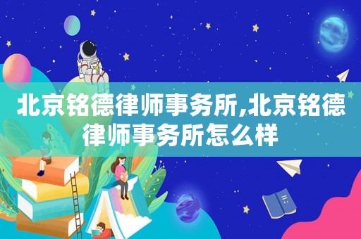 北京銘德律師事務所,北京銘德律師事務所怎么樣