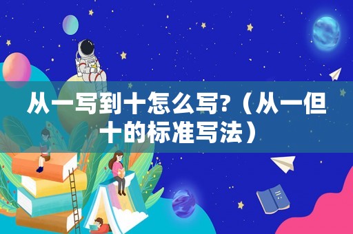 從一寫到十怎么寫?（從一但十的標(biāo)準(zhǔn)寫法）